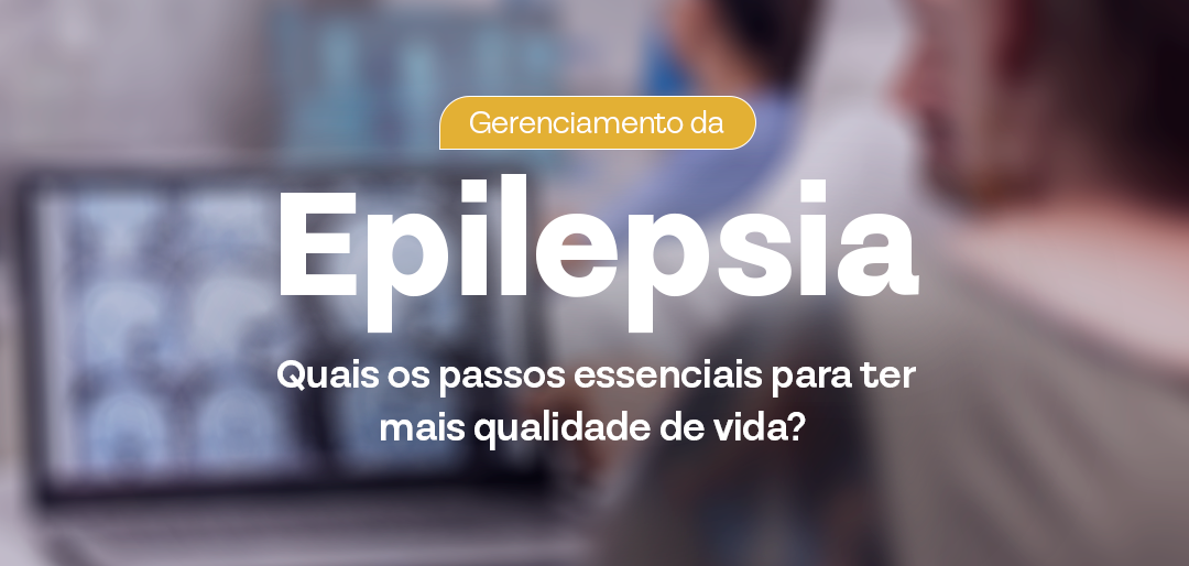 Gerenciamento da Epilepsia: Quais os passos essenciais para ter mais qualidade de vida?