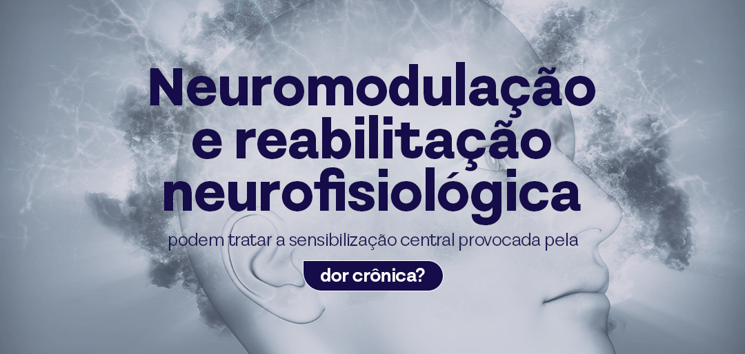 Neuromodulação e reabilitação neurofisiológica podem tratar a sensibilização central provocada pela dor crônica?
